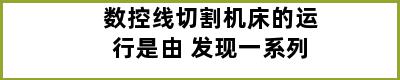 数控线切割机床的运行是由 发现一系列